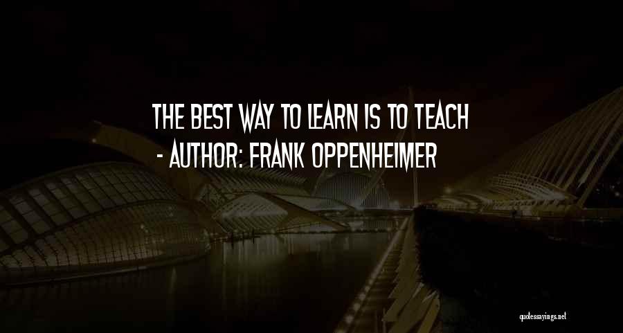 The Best Way To Learn Is To Teach Quotes By Frank Oppenheimer