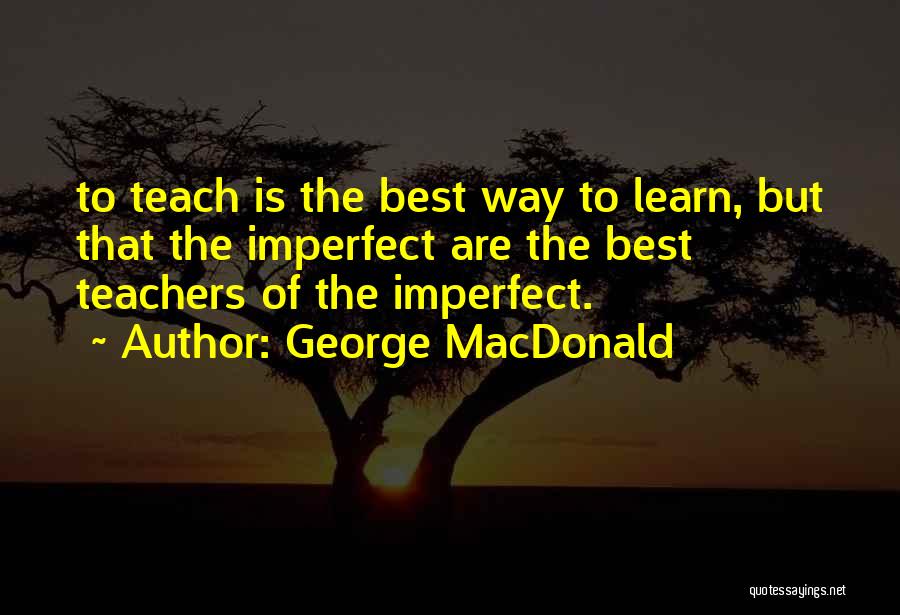 The Best Way To Learn Is To Teach Quotes By George MacDonald