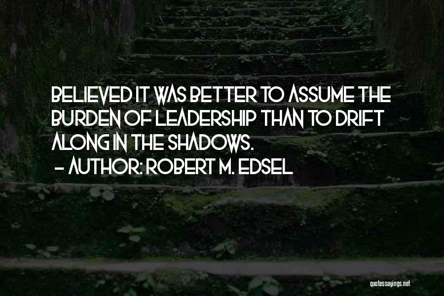 The Burden Of Leadership Quotes By Robert M. Edsel