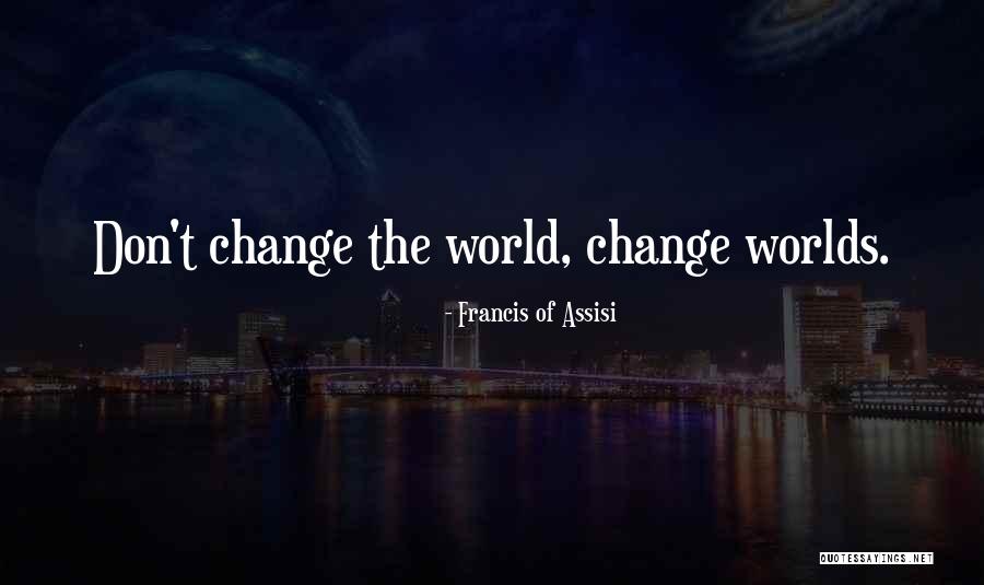The Changing World Quotes By Francis Of Assisi The Changing World Quotes By Francis Of Assisi