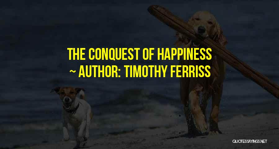 The Conquest Of Happiness Quotes By Timothy Ferriss