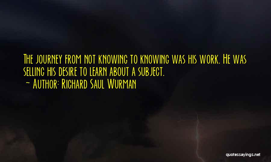 The Desire To Learn Quotes By Richard Saul Wurman