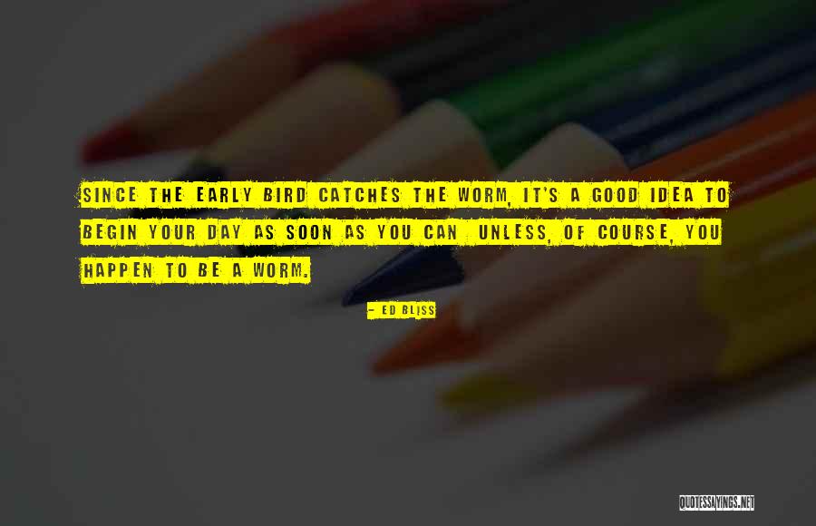 The Early Bird Gets The Worm Quotes By Ed Bliss The Early Bird Gets The Worm Quotes By Ed Bliss