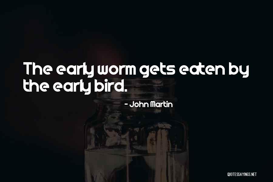 The Early Bird Gets The Worm Quotes By John Martin The Early Bird Gets The Worm Quotes By John Martin