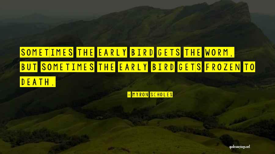The Early Bird Gets The Worm Quotes By Myron Scholes The Early Bird Gets The Worm Quotes By Myron Scholes