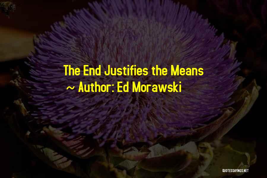 The End Justifies The Means Quotes By Ed Morawski