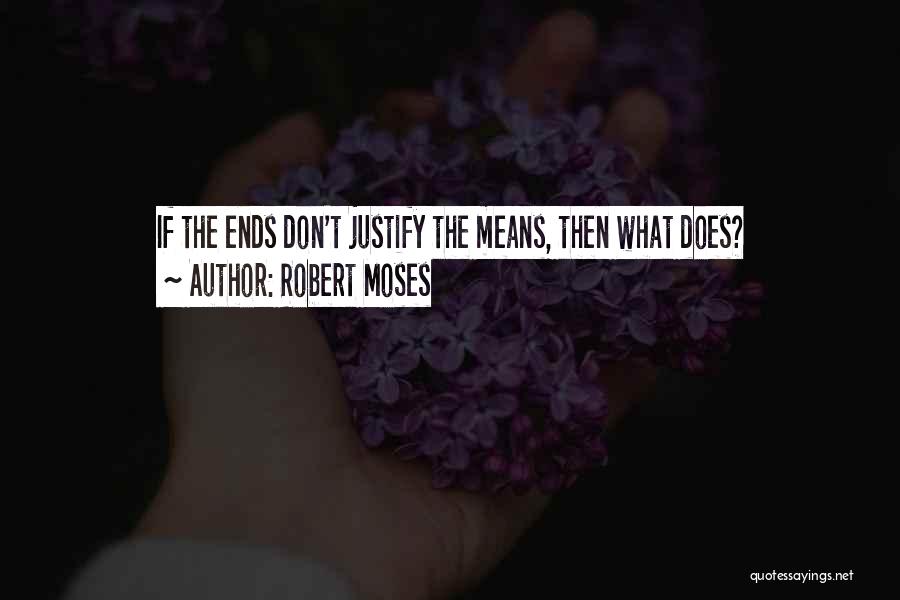 The Ends Don't Justify The Means Quotes By Robert Moses
