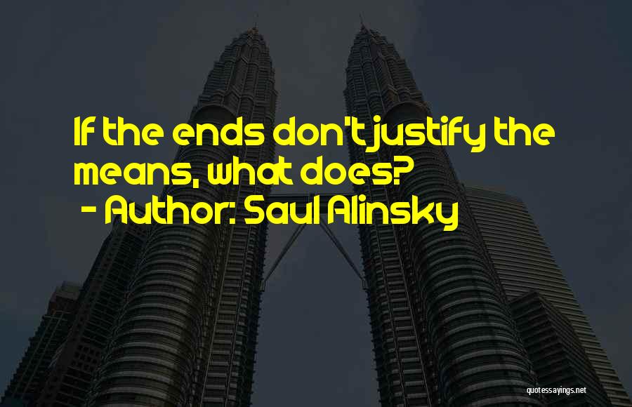The Ends Don't Justify The Means Quotes By Saul Alinsky