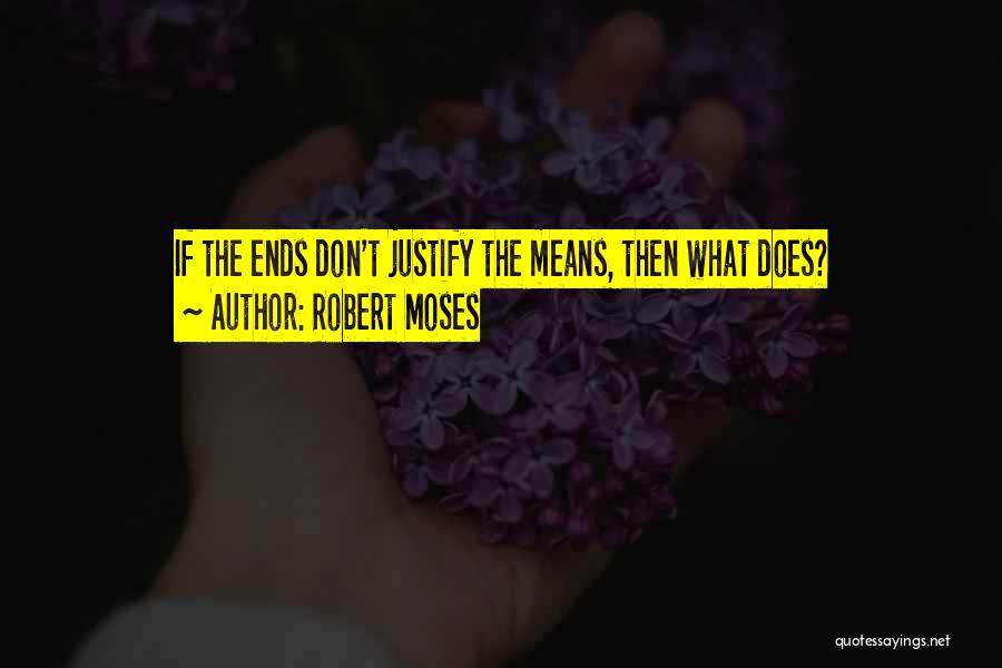 The Ends Justify The Means Quotes By Robert Moses