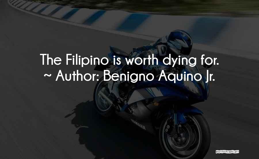 The Filipino Is Worth Dying For Quotes By Benigno Aquino Jr.