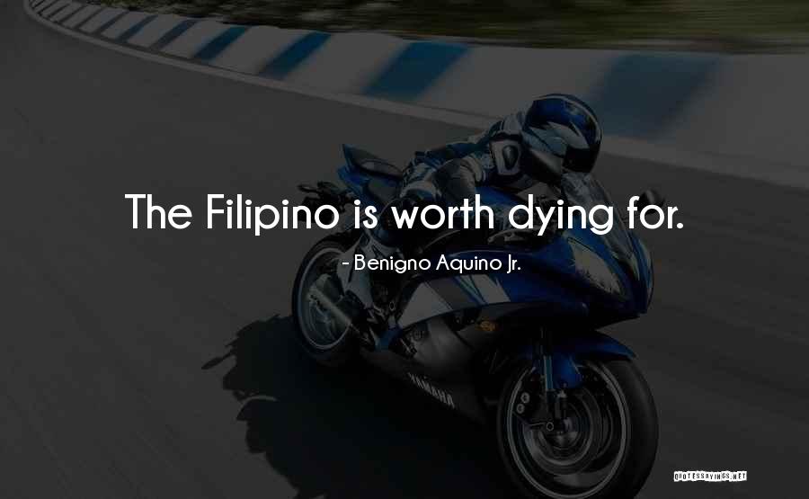 The Filipino Is Worth Dying For Quotes By Benigno Aquino Jr.