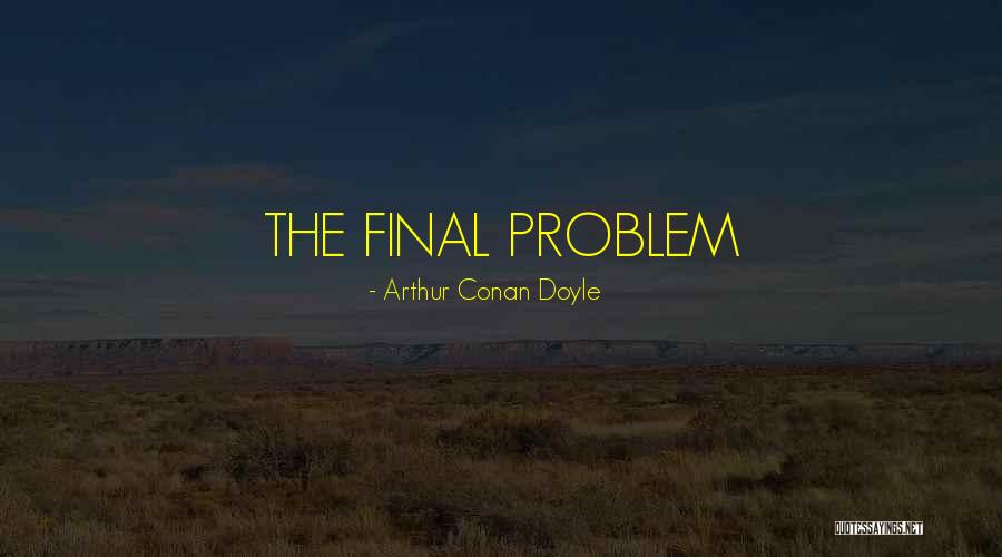 The Final Problem Quotes By Arthur Conan Doyle The Final Problem Quotes By Arthur Conan Doyle