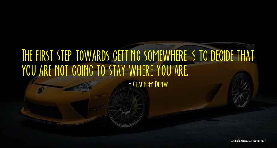 The First Step Towards Getting Somewhere Quotes By Chauncey Depew The First Step Towards Getting Somewhere Quotes By Chauncey Depew