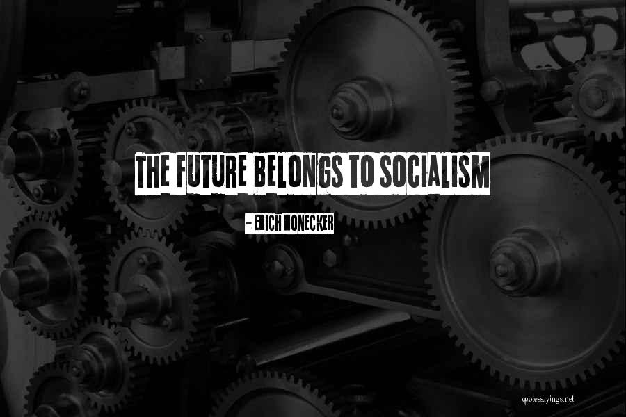The Future Belongs To Quotes By Erich Honecker The Future Belongs To Quotes By Erich Honecker