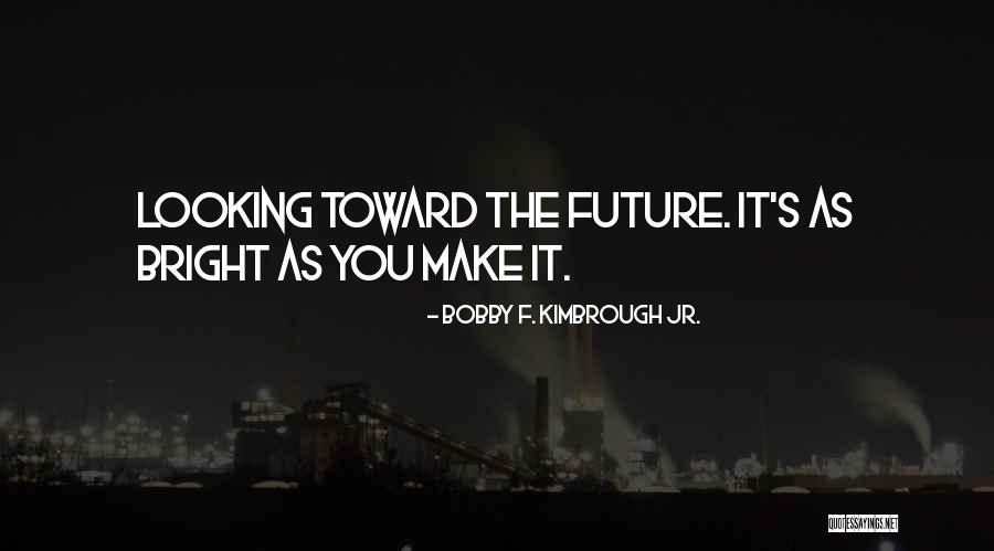 The Future's Looking Bright Quotes By Bobby F. Kimbrough Jr.