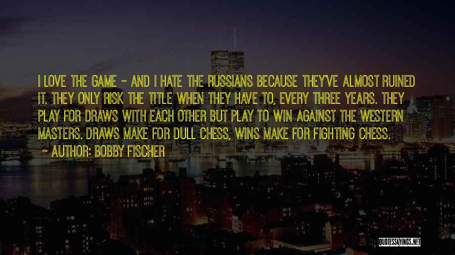 The Game Hate It Or Love It Quotes By Bobby Fischer