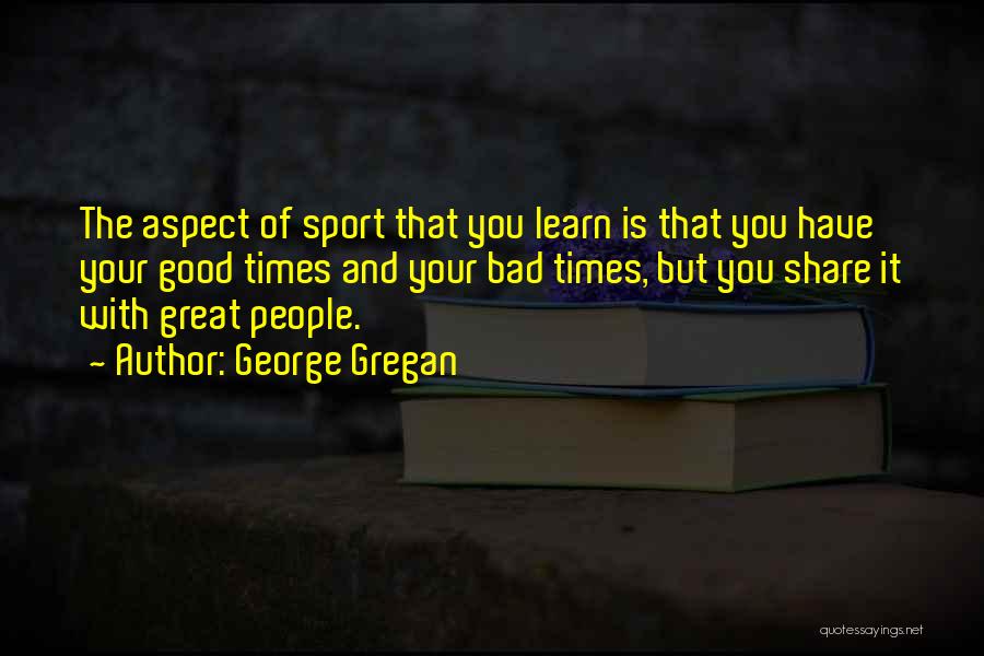 The Good And Bad Times Quotes By George Gregan