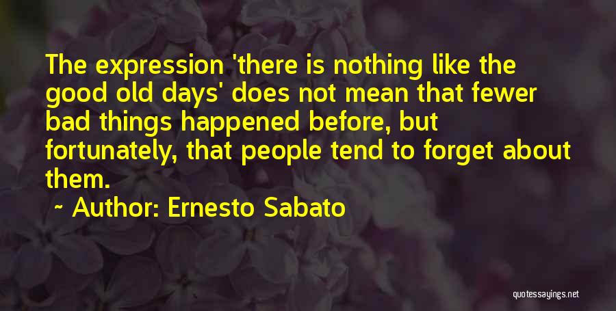 The Good Old Days Quotes By Ernesto Sabato