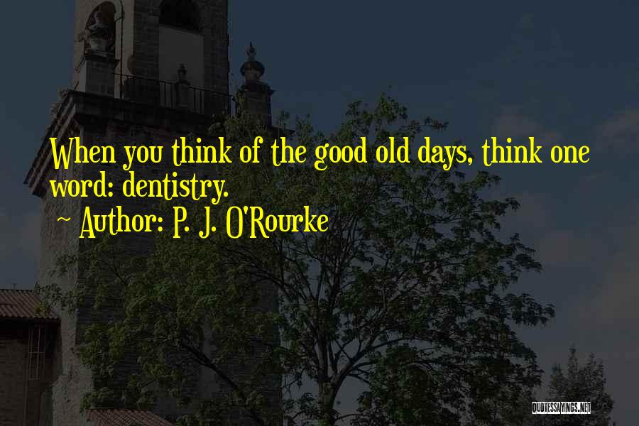 The Good Old Days Quotes By P. J. O'Rourke