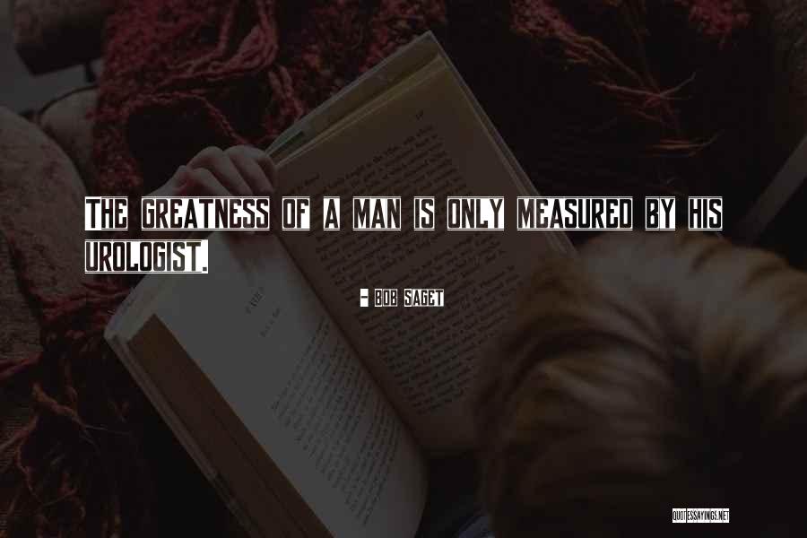 The Greatness Of A Man Quotes By Bob Saget The Greatness Of A Man Quotes By Bob Saget