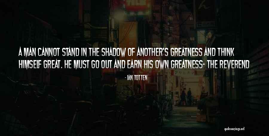 The Greatness Of A Man Quotes By Ian Totten The Greatness Of A Man Quotes By Ian Totten