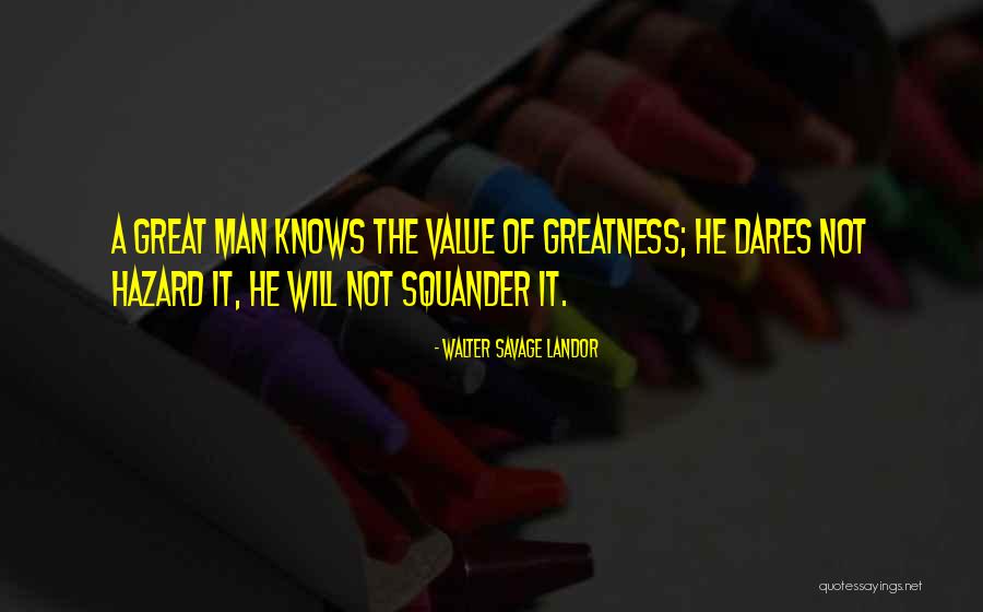 The Greatness Of A Man Quotes By Walter Savage Landor The Greatness Of A Man Quotes By Walter Savage Landor