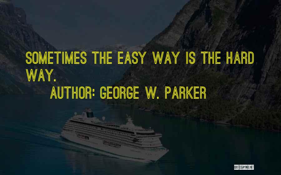 The Hard Way Quotes By George W. Parker