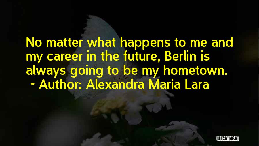 The Hometown Quotes By Alexandra Maria Lara