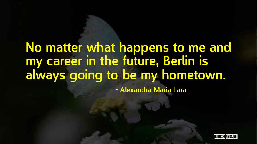 The Hometown Quotes By Alexandra Maria Lara