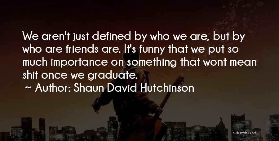 The Importance Of Friendship Quotes By Shaun David Hutchinson