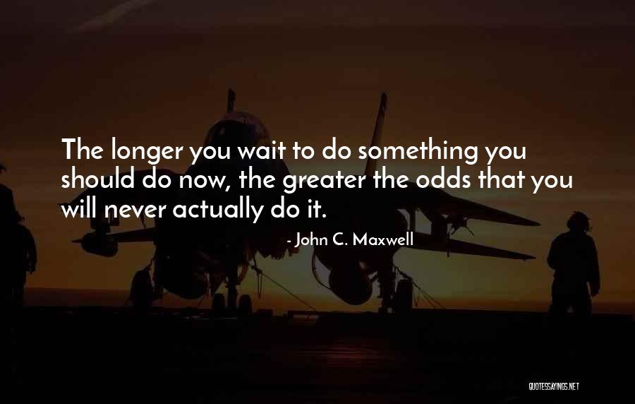 The Longer You Wait Quotes By John C. Maxwell The Longer You Wait Quotes By John C. Maxwell