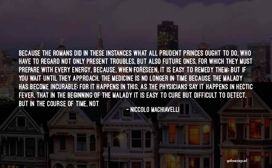 The Longer You Wait Quotes By Niccolo Machiavelli The Longer You Wait Quotes By Niccolo Machiavelli
