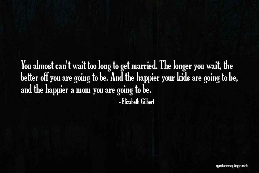 The Longer You Wait The Better It Gets Quotes By Elizabeth Gilbert