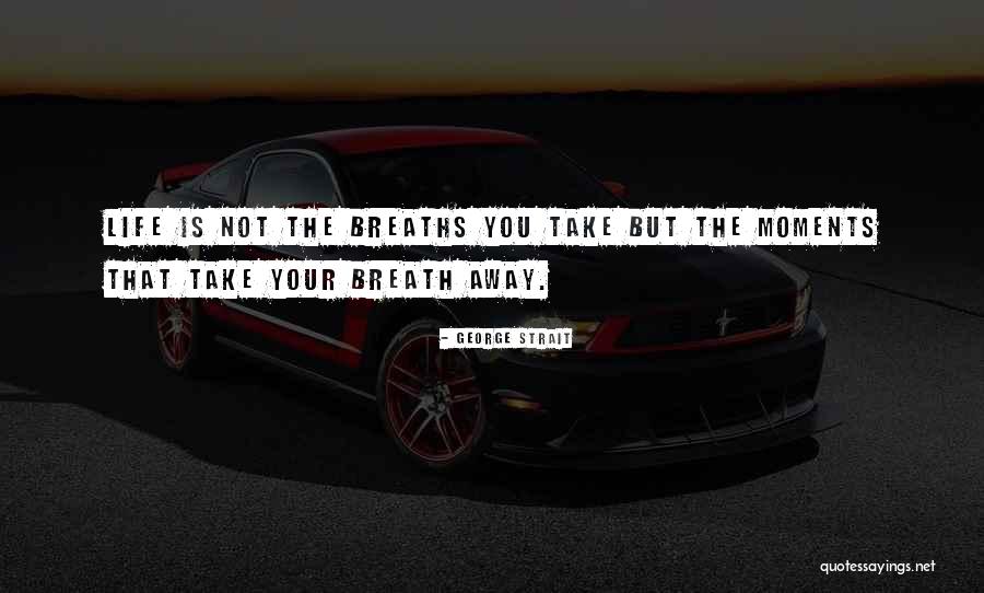 The Moments That Take Your Breath Away Quotes By George Strait