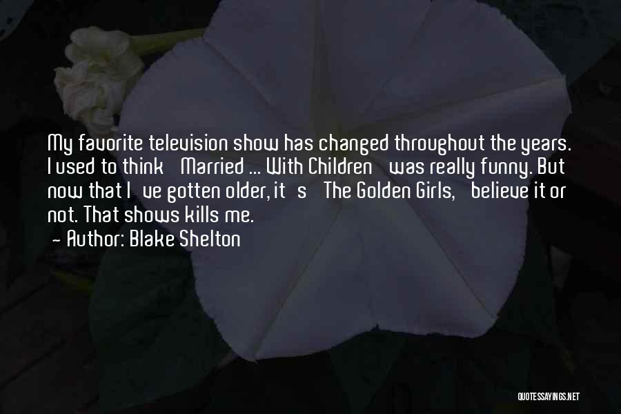 The Older I Get Funny Quotes By Blake Shelton