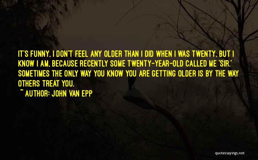 The Older I Get Funny Quotes By John Van Epp