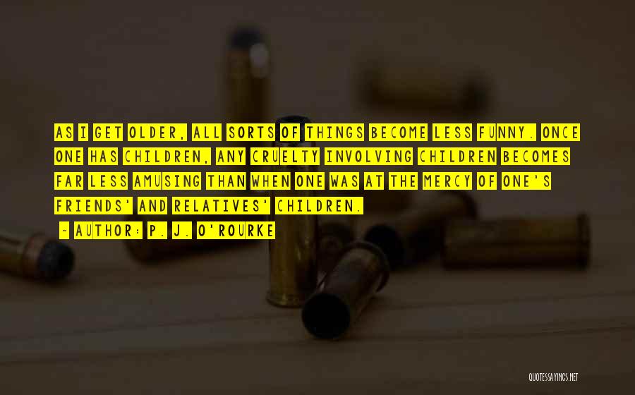 The Older I Get Funny Quotes By P. J. O'Rourke The Older I Get Funny Quotes By P. J. O'Rourke