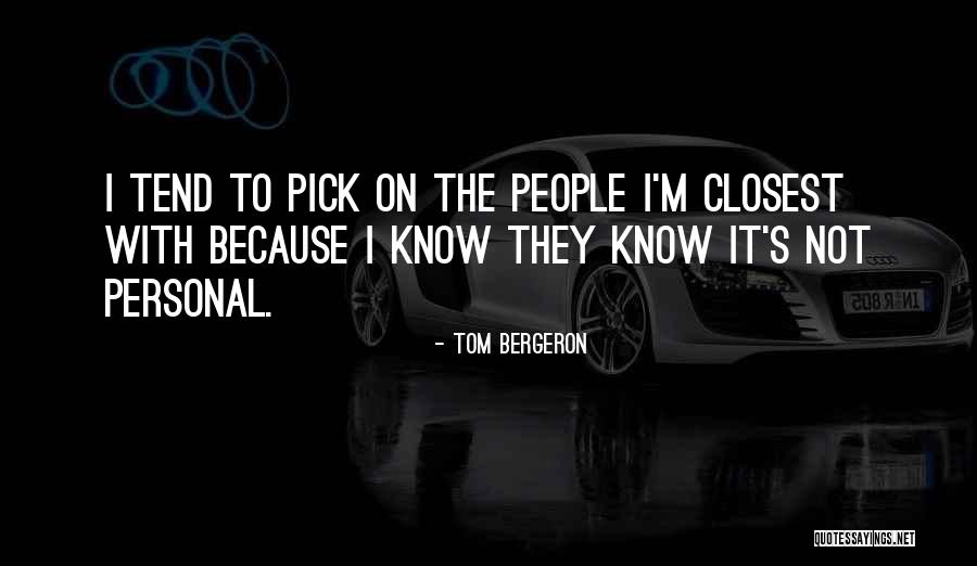 The Ones Closest To You Quotes By Tom Bergeron The Ones Closest To You Quotes By Tom Bergeron