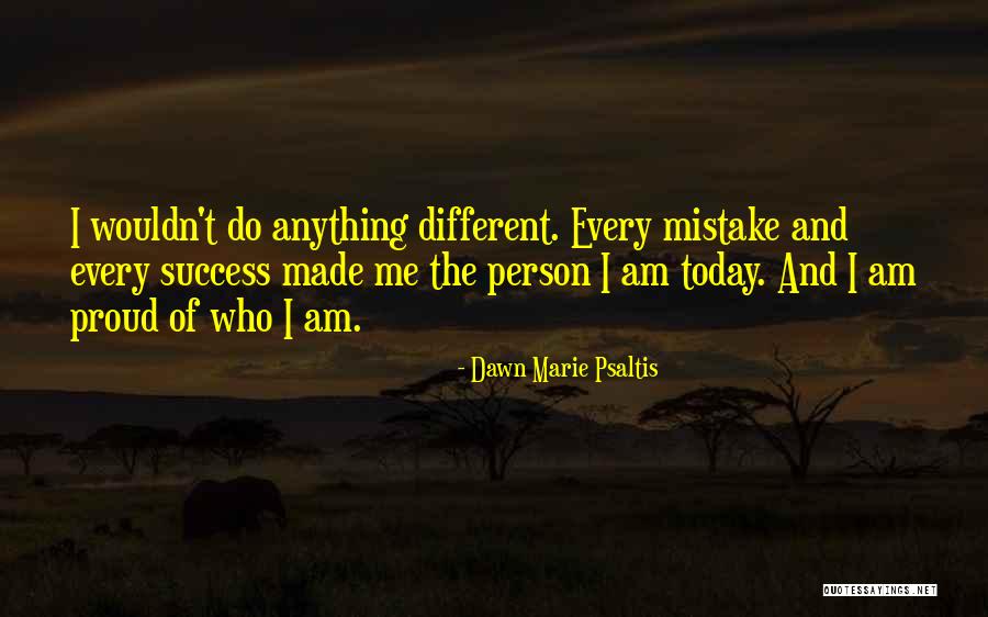 The Person I Am Today Quotes By Dawn Marie Psaltis The Person I Am Today Quotes By Dawn Marie Psaltis