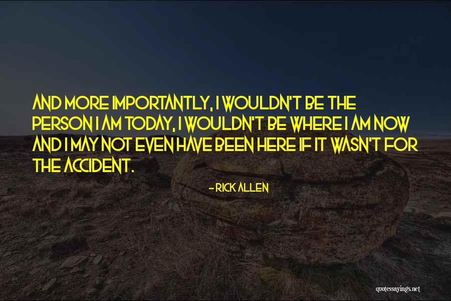 The Person I Am Today Quotes By Rick Allen The Person I Am Today Quotes By Rick Allen