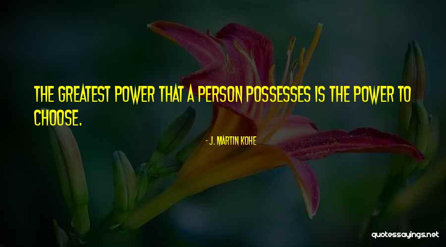 The Power To Choose Quotes By J. Martin Kohe The Power To Choose Quotes By J. Martin Kohe