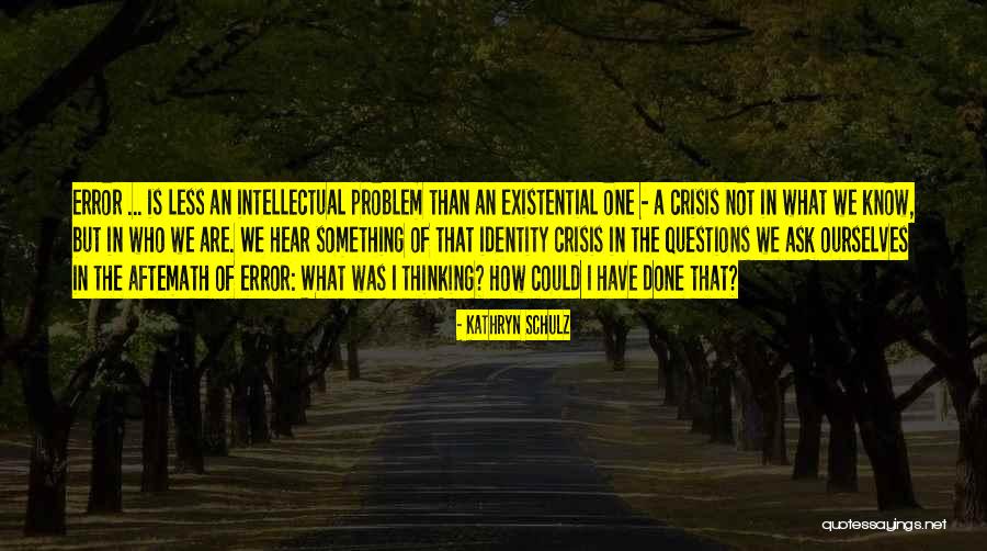 The Problem Of Identity Quotes By Kathryn Schulz The Problem Of Identity Quotes By Kathryn Schulz