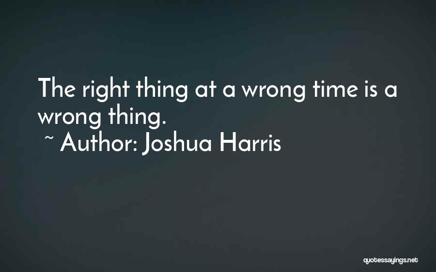 The Right Thing At The Wrong Time Quotes By Joshua Harris
