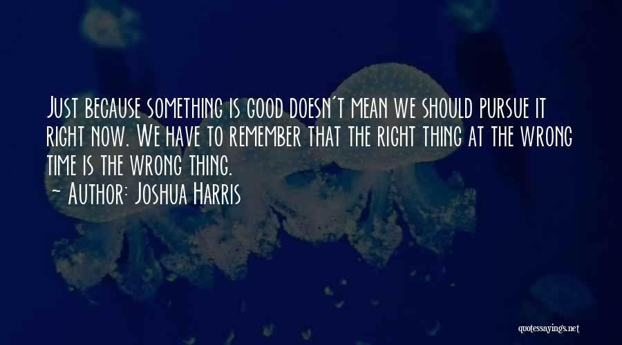 The Right Thing At The Wrong Time Quotes By Joshua Harris