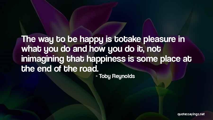 The Road To Happiness Quotes By Toby Reynolds The Road To Happiness Quotes By Toby Reynolds