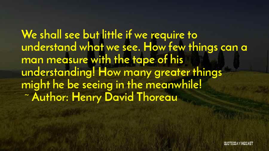 The Seeing See Little Quotes By Henry David Thoreau