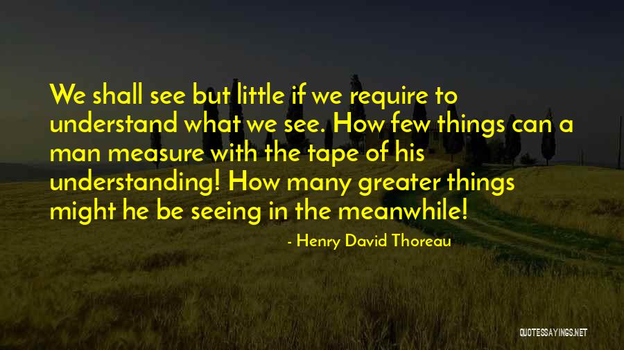 The Seeing See Little Quotes By Henry David Thoreau