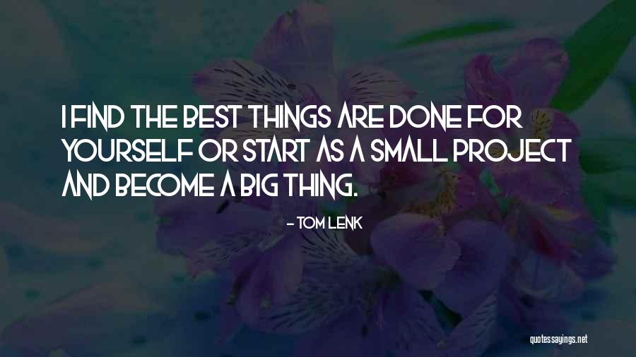 The Small Things Become The Big Things Quotes By Tom Lenk The Small Things Become The Big Things Quotes By Tom Lenk