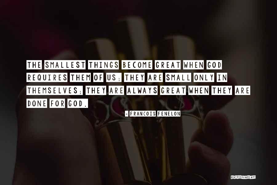 The Smallest Things Quotes By Francois Fenelon The Smallest Things Quotes By Francois Fenelon