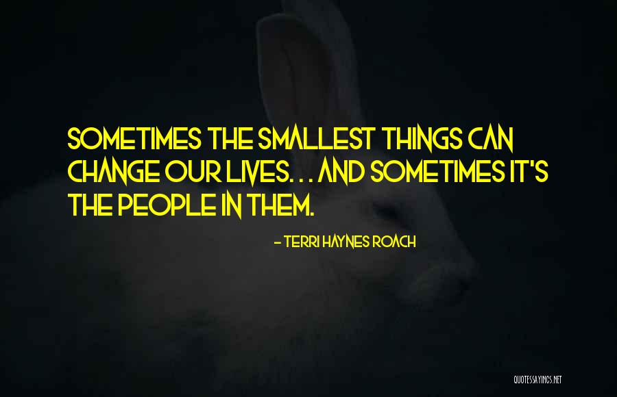 The Smallest Things Quotes By Terri Haynes Roach The Smallest Things Quotes By Terri Haynes Roach